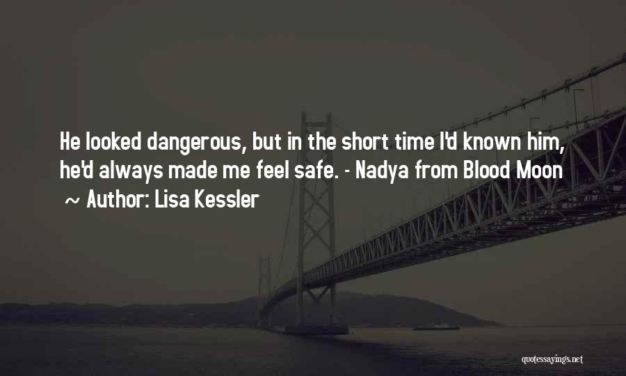 Lisa Kessler Quotes: He Looked Dangerous, But In The Short Time I'd Known Him, He'd Always Made Me Feel Safe. - Nadya From