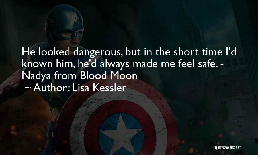 Lisa Kessler Quotes: He Looked Dangerous, But In The Short Time I'd Known Him, He'd Always Made Me Feel Safe. - Nadya From