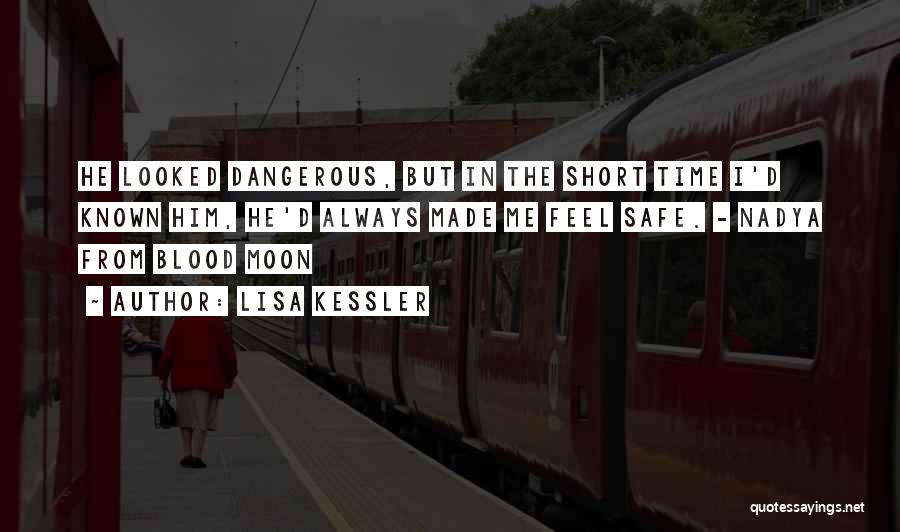 Lisa Kessler Quotes: He Looked Dangerous, But In The Short Time I'd Known Him, He'd Always Made Me Feel Safe. - Nadya From