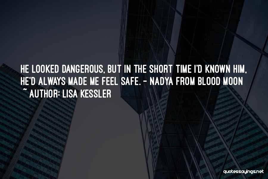 Lisa Kessler Quotes: He Looked Dangerous, But In The Short Time I'd Known Him, He'd Always Made Me Feel Safe. - Nadya From