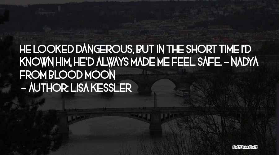 Lisa Kessler Quotes: He Looked Dangerous, But In The Short Time I'd Known Him, He'd Always Made Me Feel Safe. - Nadya From