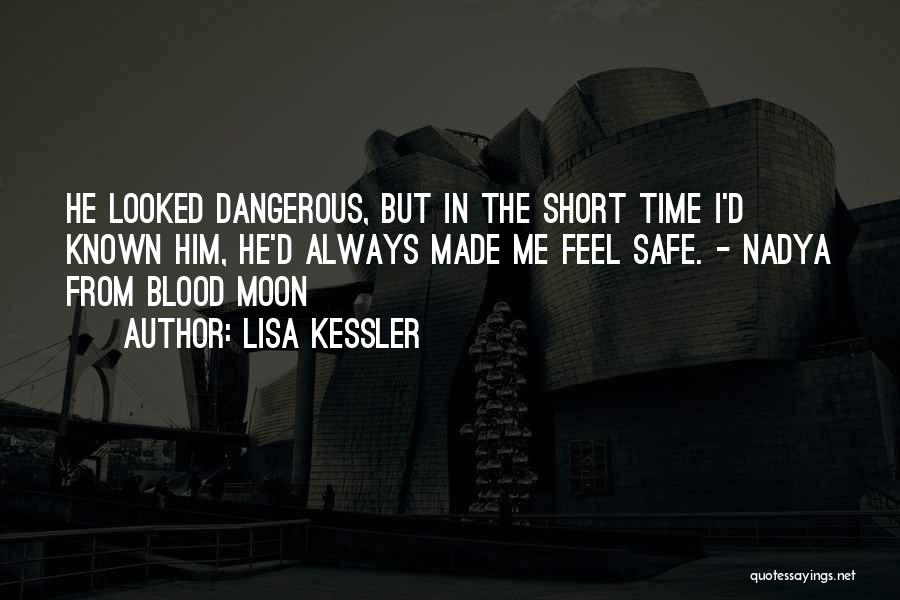 Lisa Kessler Quotes: He Looked Dangerous, But In The Short Time I'd Known Him, He'd Always Made Me Feel Safe. - Nadya From