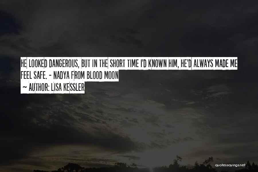 Lisa Kessler Quotes: He Looked Dangerous, But In The Short Time I'd Known Him, He'd Always Made Me Feel Safe. - Nadya From