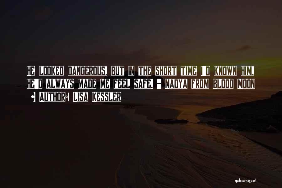 Lisa Kessler Quotes: He Looked Dangerous, But In The Short Time I'd Known Him, He'd Always Made Me Feel Safe. - Nadya From