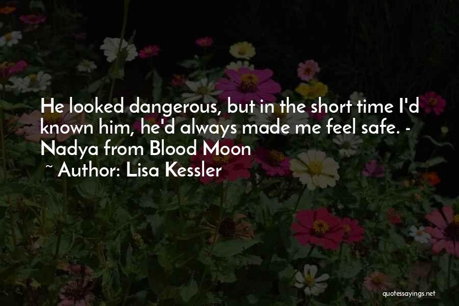 Lisa Kessler Quotes: He Looked Dangerous, But In The Short Time I'd Known Him, He'd Always Made Me Feel Safe. - Nadya From