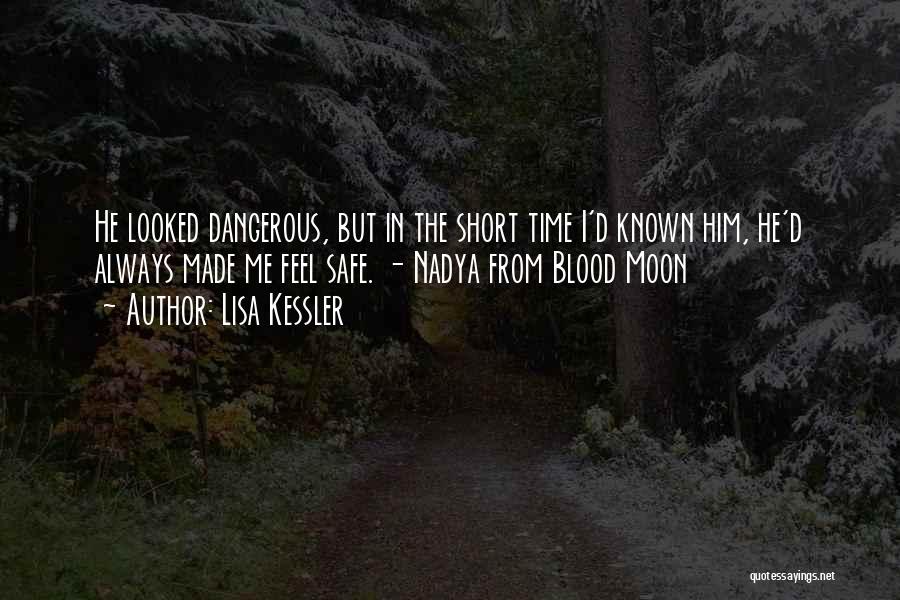 Lisa Kessler Quotes: He Looked Dangerous, But In The Short Time I'd Known Him, He'd Always Made Me Feel Safe. - Nadya From