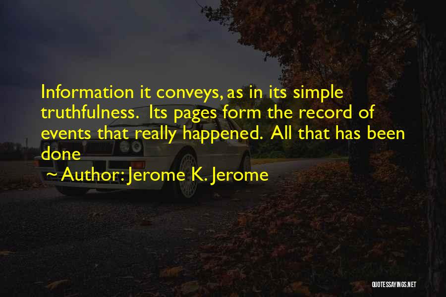 Jerome K. Jerome Quotes: Information It Conveys, As In Its Simple Truthfulness. Its Pages Form The Record Of Events That Really Happened. All That