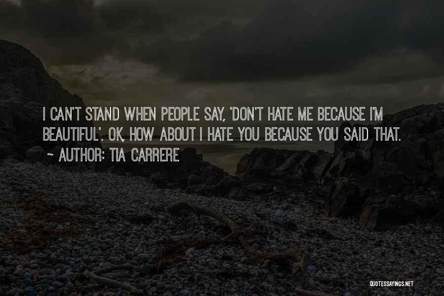 Tia Carrere Quotes: I Can't Stand When People Say, 'don't Hate Me Because I'm Beautiful'. Ok, How About I Hate You Because You
