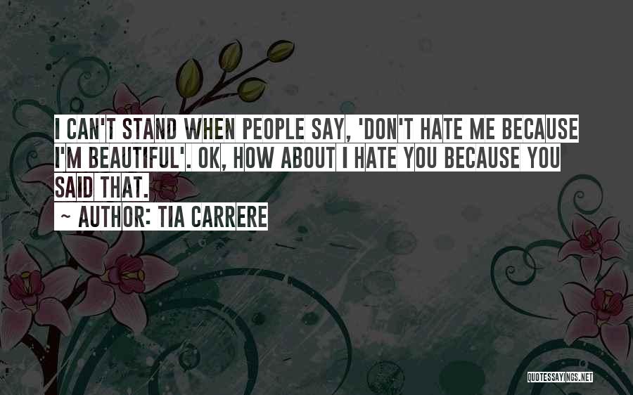 Tia Carrere Quotes: I Can't Stand When People Say, 'don't Hate Me Because I'm Beautiful'. Ok, How About I Hate You Because You