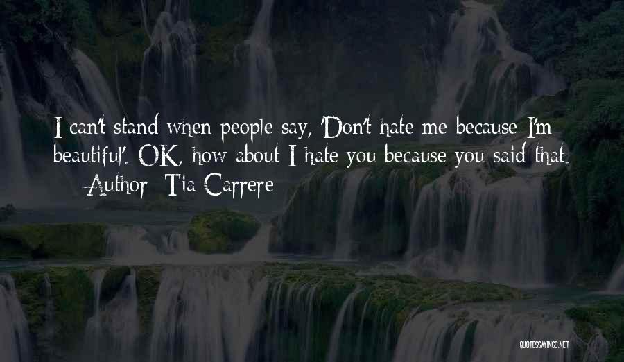 Tia Carrere Quotes: I Can't Stand When People Say, 'don't Hate Me Because I'm Beautiful'. Ok, How About I Hate You Because You