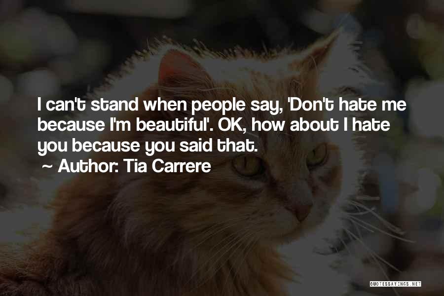 Tia Carrere Quotes: I Can't Stand When People Say, 'don't Hate Me Because I'm Beautiful'. Ok, How About I Hate You Because You