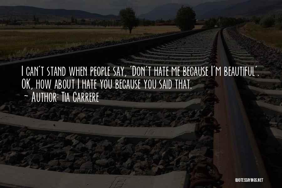 Tia Carrere Quotes: I Can't Stand When People Say, 'don't Hate Me Because I'm Beautiful'. Ok, How About I Hate You Because You