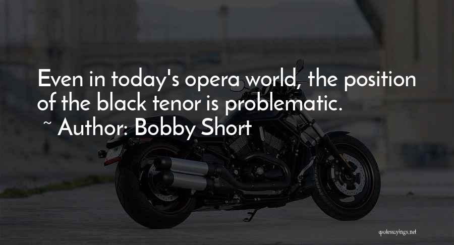 Bobby Short Quotes: Even In Today's Opera World, The Position Of The Black Tenor Is Problematic.