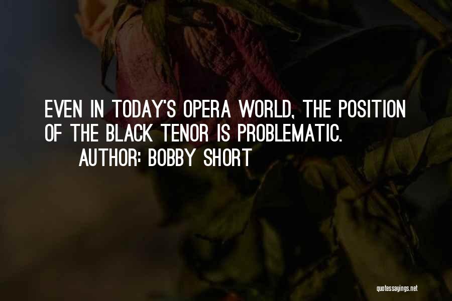 Bobby Short Quotes: Even In Today's Opera World, The Position Of The Black Tenor Is Problematic.