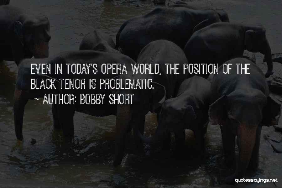 Bobby Short Quotes: Even In Today's Opera World, The Position Of The Black Tenor Is Problematic.