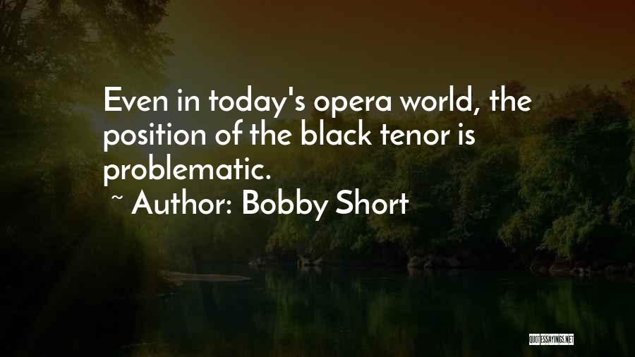 Bobby Short Quotes: Even In Today's Opera World, The Position Of The Black Tenor Is Problematic.