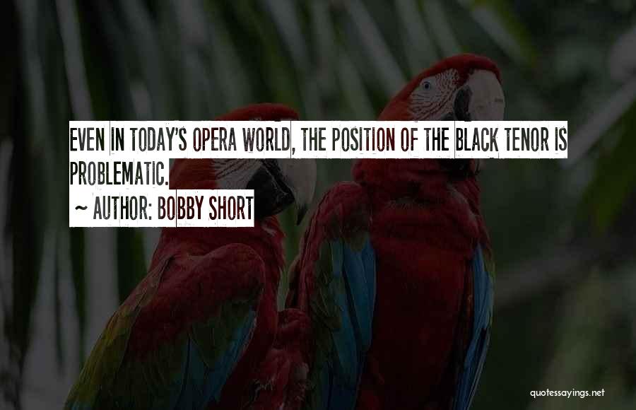 Bobby Short Quotes: Even In Today's Opera World, The Position Of The Black Tenor Is Problematic.