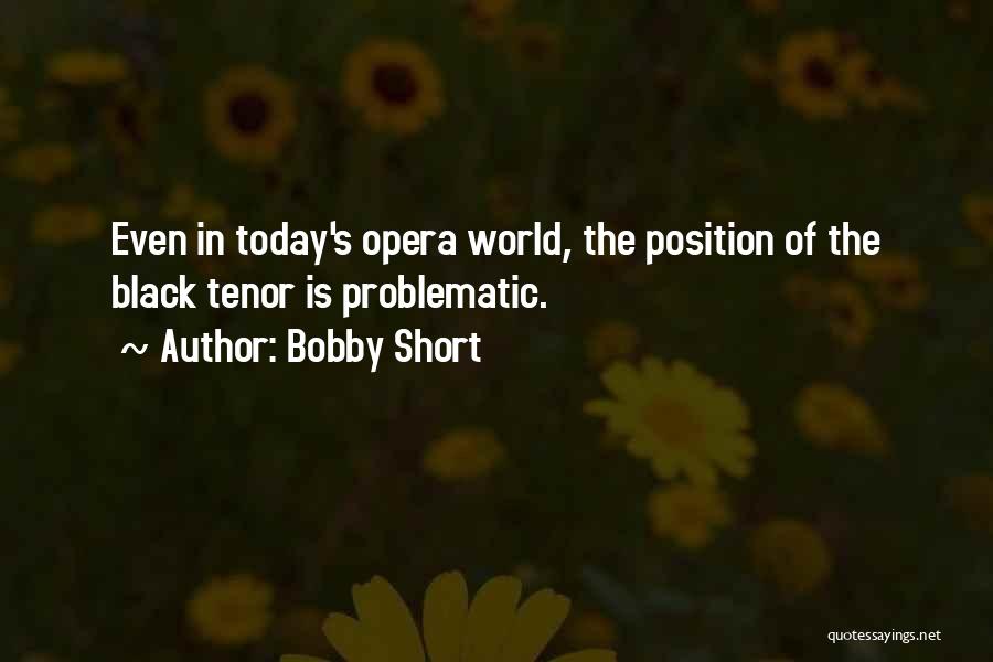 Bobby Short Quotes: Even In Today's Opera World, The Position Of The Black Tenor Is Problematic.