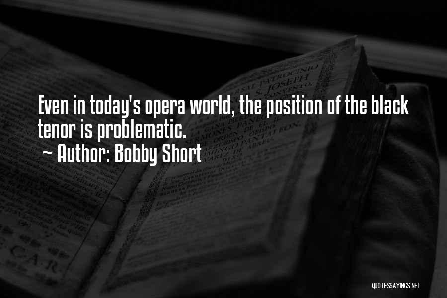 Bobby Short Quotes: Even In Today's Opera World, The Position Of The Black Tenor Is Problematic.