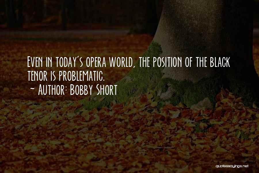 Bobby Short Quotes: Even In Today's Opera World, The Position Of The Black Tenor Is Problematic.