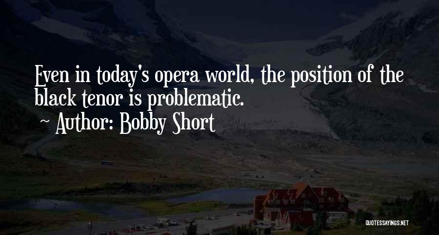 Bobby Short Quotes: Even In Today's Opera World, The Position Of The Black Tenor Is Problematic.