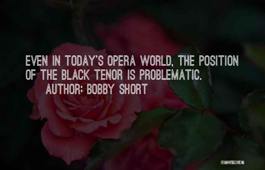 Bobby Short Quotes: Even In Today's Opera World, The Position Of The Black Tenor Is Problematic.