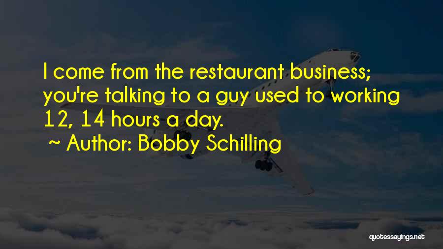 Bobby Schilling Quotes: I Come From The Restaurant Business; You're Talking To A Guy Used To Working 12, 14 Hours A Day.