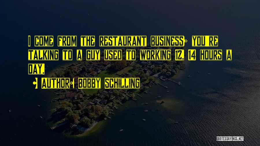 Bobby Schilling Quotes: I Come From The Restaurant Business; You're Talking To A Guy Used To Working 12, 14 Hours A Day.