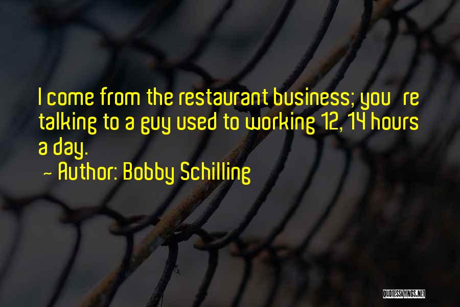Bobby Schilling Quotes: I Come From The Restaurant Business; You're Talking To A Guy Used To Working 12, 14 Hours A Day.