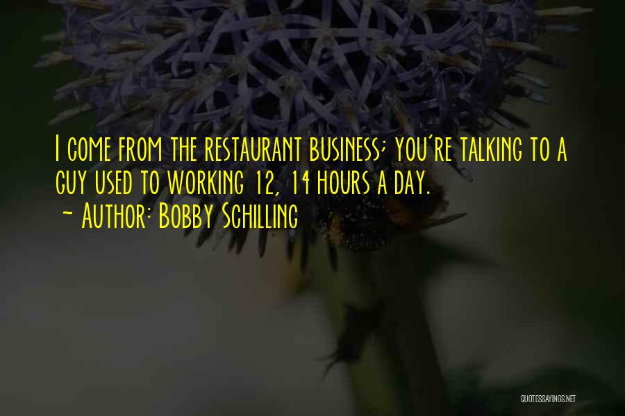 Bobby Schilling Quotes: I Come From The Restaurant Business; You're Talking To A Guy Used To Working 12, 14 Hours A Day.