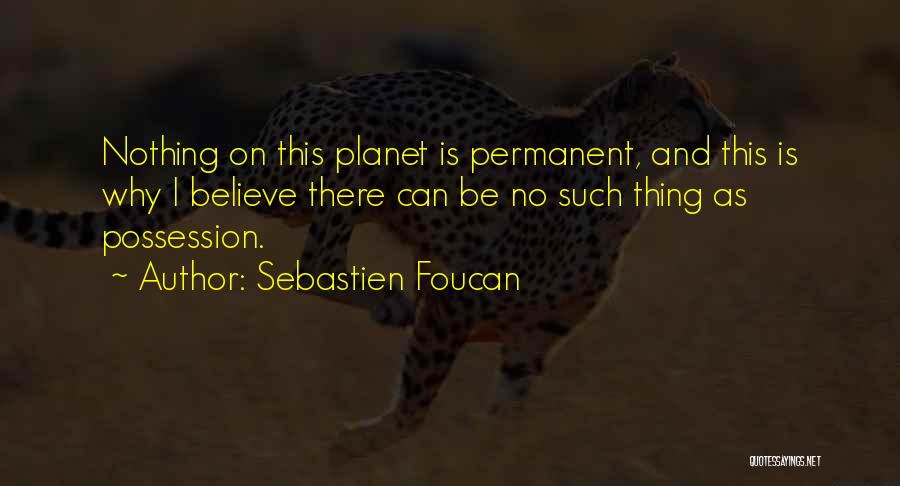 Sebastien Foucan Quotes: Nothing On This Planet Is Permanent, And This Is Why I Believe There Can Be No Such Thing As Possession.