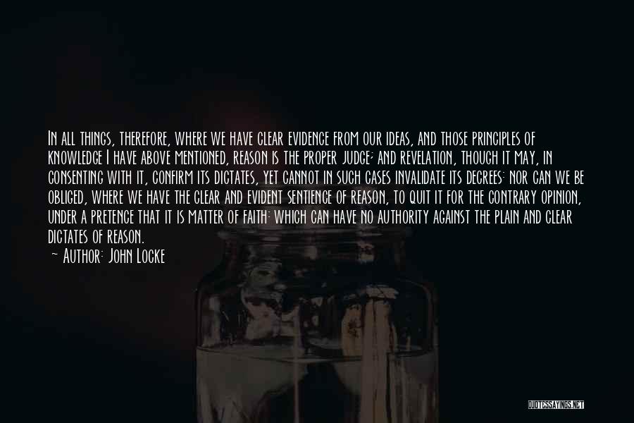 John Locke Quotes: In All Things, Therefore, Where We Have Clear Evidence From Our Ideas, And Those Principles Of Knowledge I Have Above