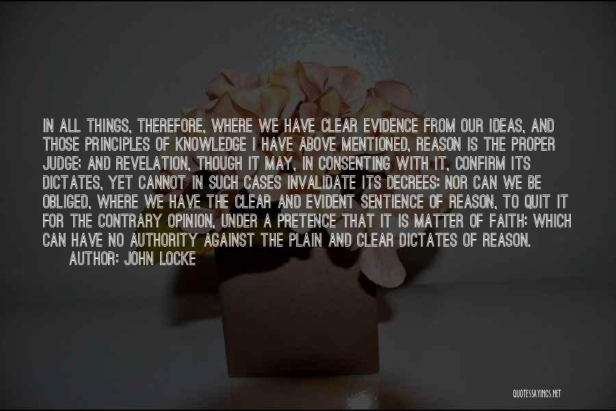 John Locke Quotes: In All Things, Therefore, Where We Have Clear Evidence From Our Ideas, And Those Principles Of Knowledge I Have Above