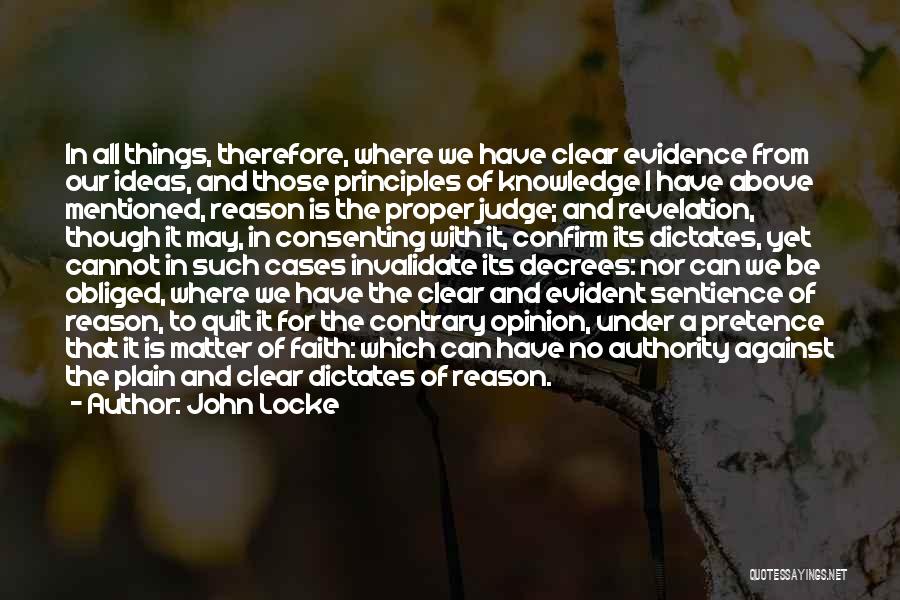 John Locke Quotes: In All Things, Therefore, Where We Have Clear Evidence From Our Ideas, And Those Principles Of Knowledge I Have Above