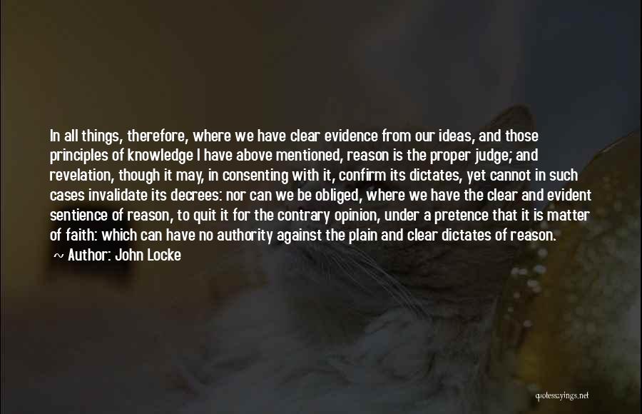 John Locke Quotes: In All Things, Therefore, Where We Have Clear Evidence From Our Ideas, And Those Principles Of Knowledge I Have Above