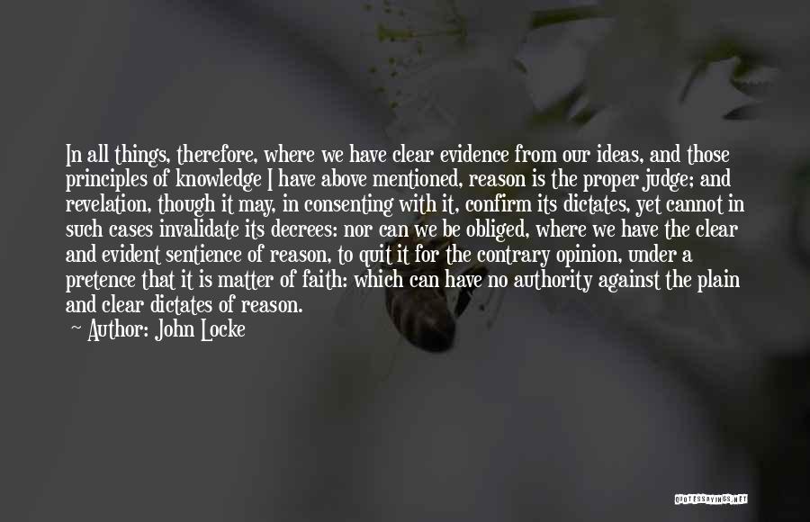 John Locke Quotes: In All Things, Therefore, Where We Have Clear Evidence From Our Ideas, And Those Principles Of Knowledge I Have Above