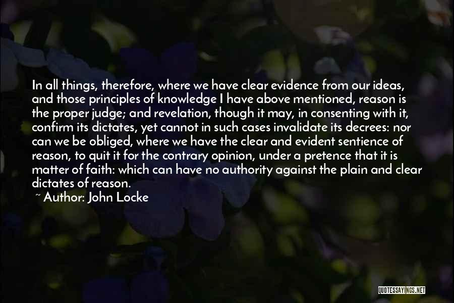 John Locke Quotes: In All Things, Therefore, Where We Have Clear Evidence From Our Ideas, And Those Principles Of Knowledge I Have Above