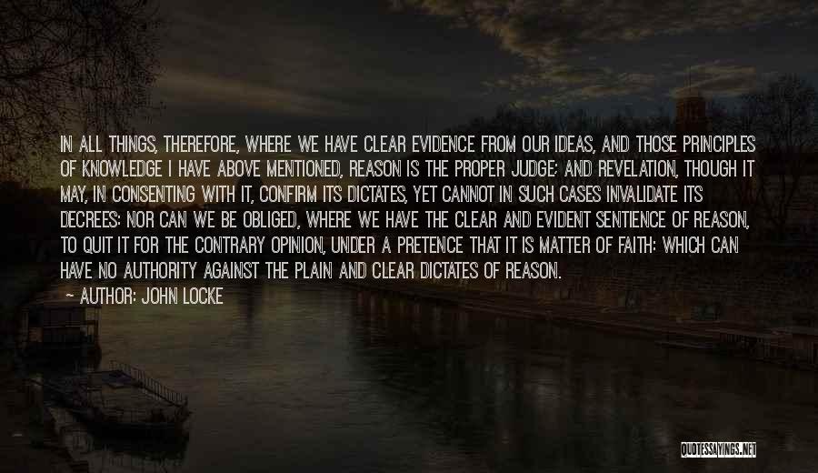 John Locke Quotes: In All Things, Therefore, Where We Have Clear Evidence From Our Ideas, And Those Principles Of Knowledge I Have Above