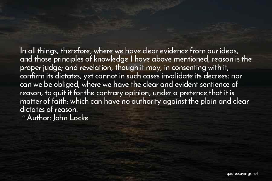 John Locke Quotes: In All Things, Therefore, Where We Have Clear Evidence From Our Ideas, And Those Principles Of Knowledge I Have Above