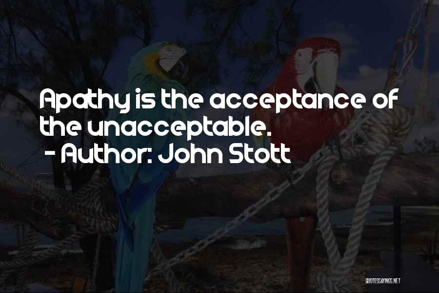 John Stott Quotes: Apathy Is The Acceptance Of The Unacceptable.