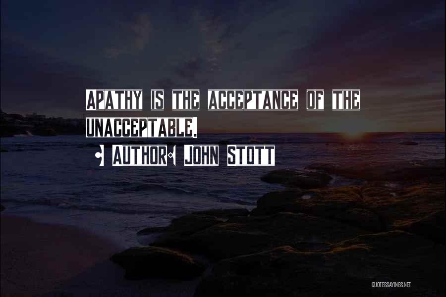 John Stott Quotes: Apathy Is The Acceptance Of The Unacceptable.