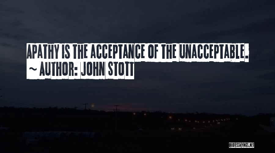 John Stott Quotes: Apathy Is The Acceptance Of The Unacceptable.