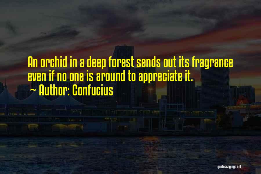 Confucius Quotes: An Orchid In A Deep Forest Sends Out Its Fragrance Even If No One Is Around To Appreciate It.