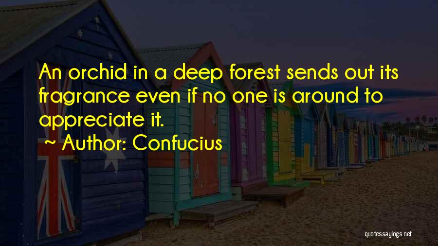 Confucius Quotes: An Orchid In A Deep Forest Sends Out Its Fragrance Even If No One Is Around To Appreciate It.