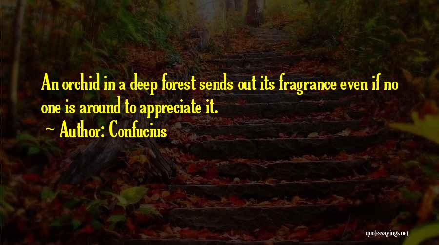 Confucius Quotes: An Orchid In A Deep Forest Sends Out Its Fragrance Even If No One Is Around To Appreciate It.