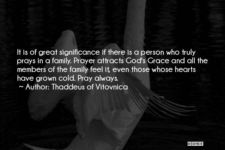 Thaddeus Of Vitovnica Quotes: It Is Of Great Significance If There Is A Person Who Truly Prays In A Family. Prayer Attracts God's Grace