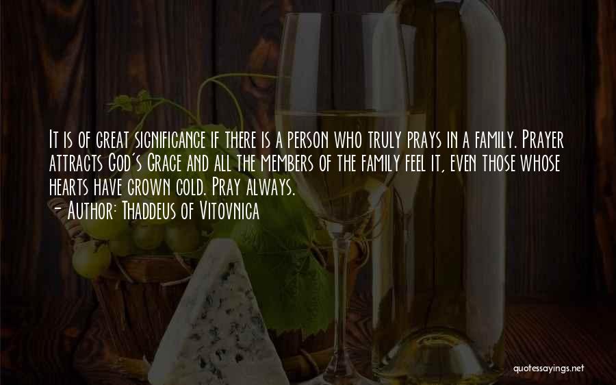 Thaddeus Of Vitovnica Quotes: It Is Of Great Significance If There Is A Person Who Truly Prays In A Family. Prayer Attracts God's Grace