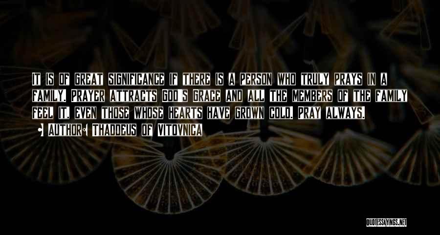 Thaddeus Of Vitovnica Quotes: It Is Of Great Significance If There Is A Person Who Truly Prays In A Family. Prayer Attracts God's Grace