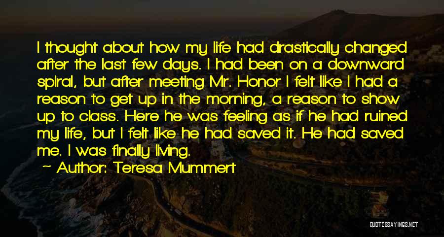 Teresa Mummert Quotes: I Thought About How My Life Had Drastically Changed After The Last Few Days. I Had Been On A Downward