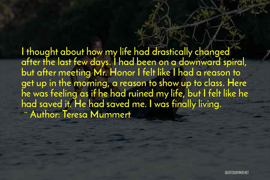 Teresa Mummert Quotes: I Thought About How My Life Had Drastically Changed After The Last Few Days. I Had Been On A Downward